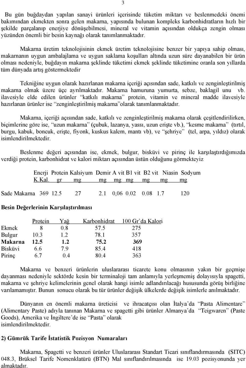 Makarna üretim teknolojisinin ekmek üretim teknolojisine benzer bir yapıya sahip olması, makarnanın uygun ambalajlama ve uygun saklama koşulları altında uzun süre dayanabilen bir ürün olması