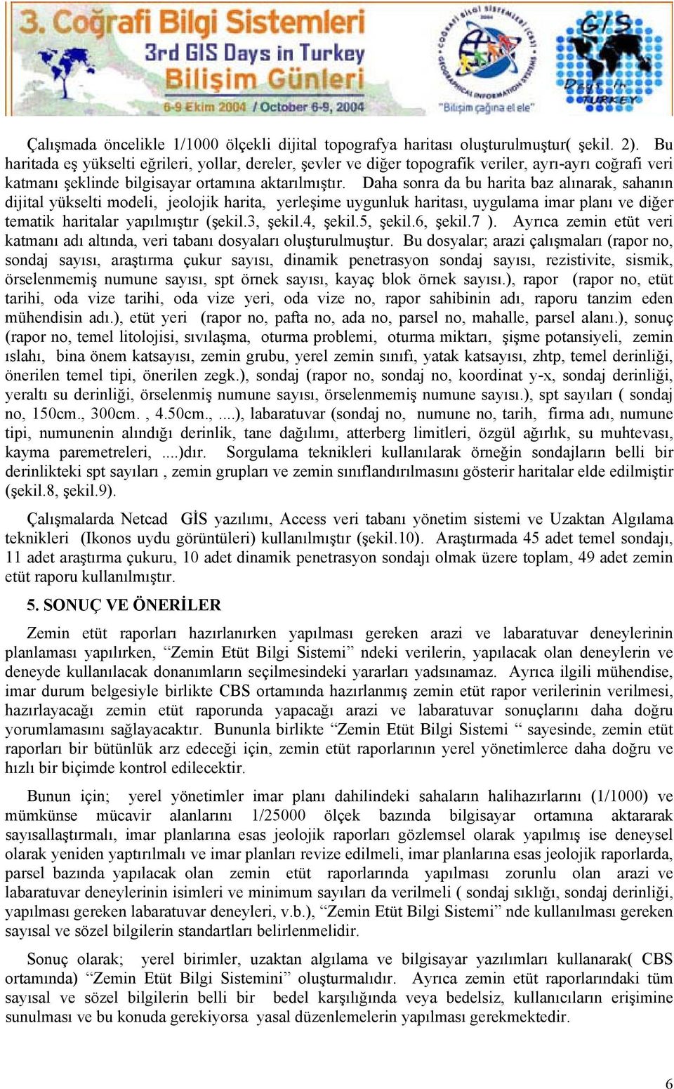 Daha sonra da bu harita baz alınarak, sahanın dijital yükselti modeli, jeolojik harita, yerleşime uygunluk haritası, uygulama imar planı ve diğer tematik haritalar yapılmıştır (şekil.3, şekil.