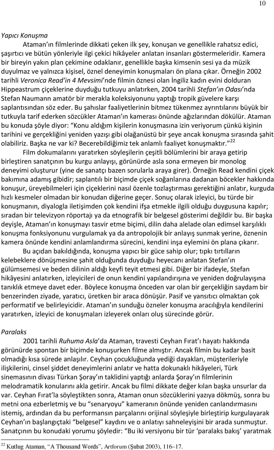 Örneğin 2002 tarihli Veronica Read in 4 Mevsimi nde filmin öznesi olan İngiliz kadın evini dolduran Hippeastrum çiçeklerine duyduğu tutkuyu anlatırken, 2004 tarihli Stefan ın Odası nda Stefan Naumann