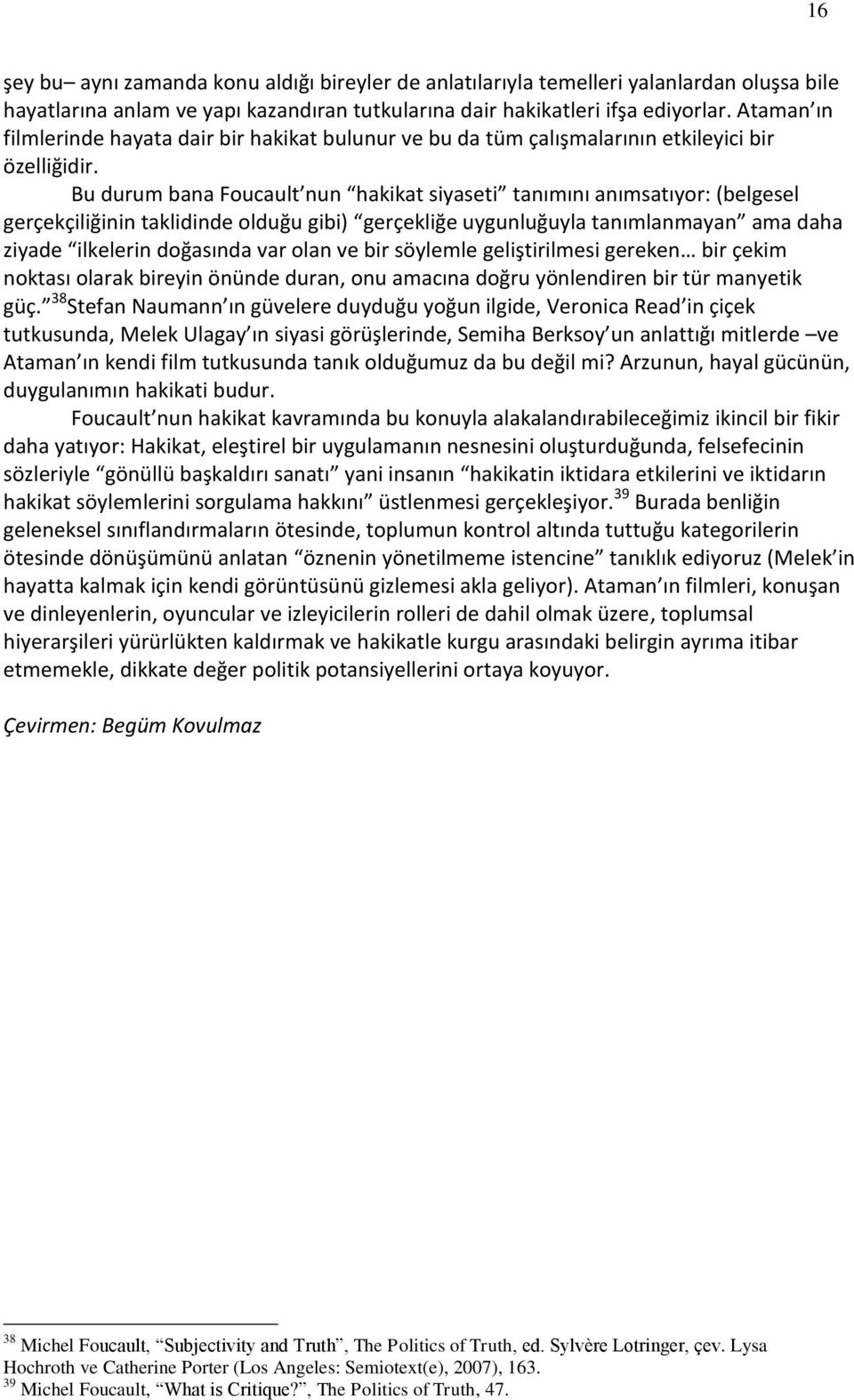 Bu durum bana Foucault nun hakikat siyaseti tanımını anımsatıyor: (belgesel gerçekçiliğinin taklidinde olduğu gibi) gerçekliğe uygunluğuyla tanımlanmayan ama daha ziyade ilkelerin doğasında var olan