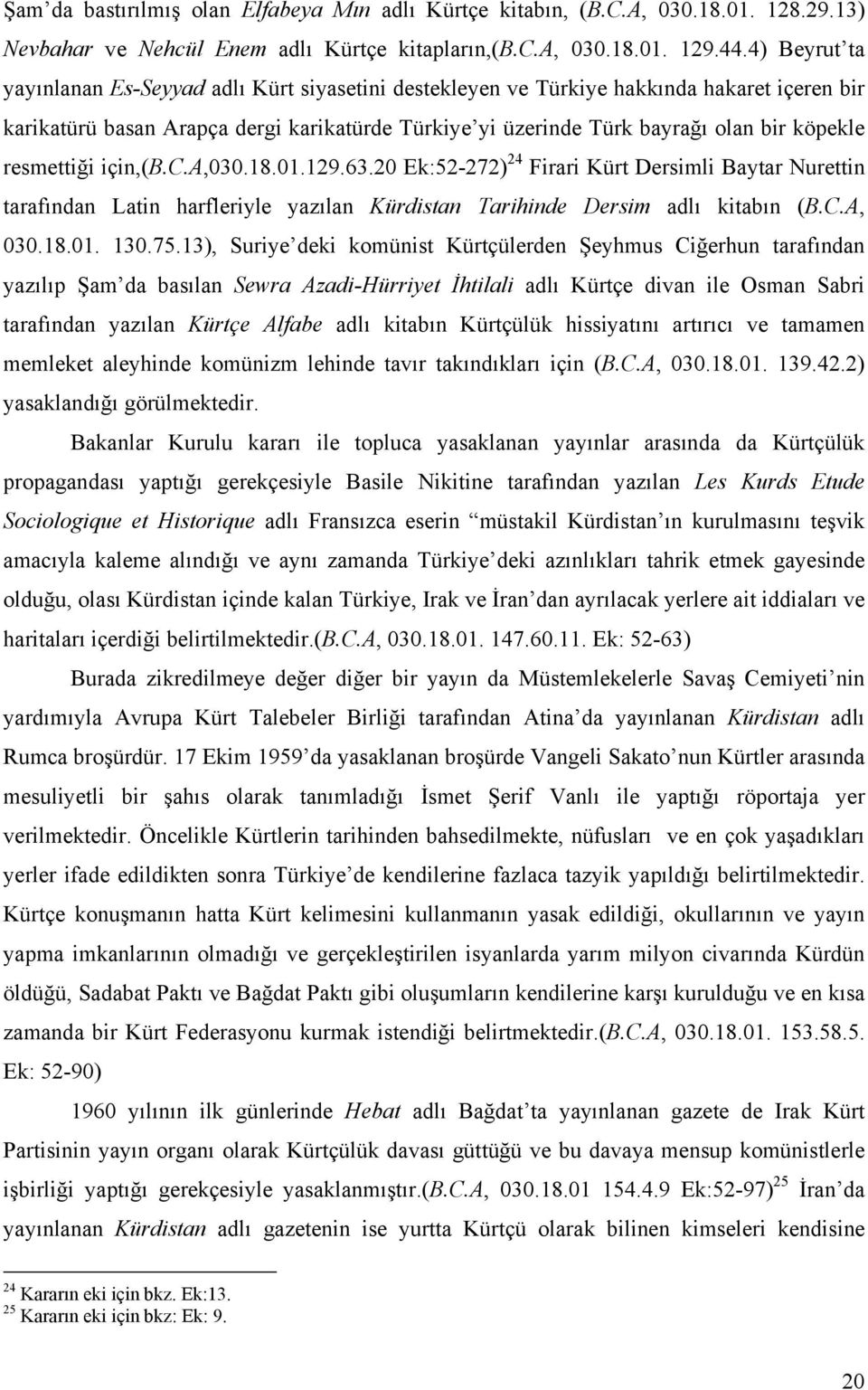 resmettiği için,(b.c.a,030.18.01.129.63.20 Ek:52-272) 24 Firari Kürt Dersimli Baytar Nurettin tarafından Latin harfleriyle yazılan Kürdistan Tarihinde Dersim adlı kitabın (B.C.A, 030.18.01. 130.75.