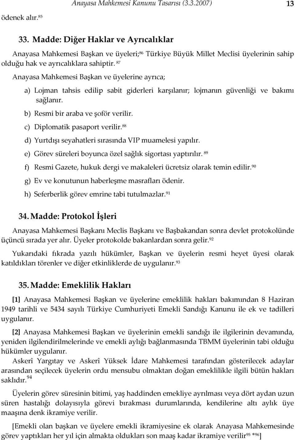 87 Anayasa Mahkemesi Başkan ve üyelerine ayrıca; a) Lojman tahsis edilip sabit giderleri karşılanır; lojmanın güvenliği ve bakımı sağlanır. b) Resmi bir araba ve şoför verilir.