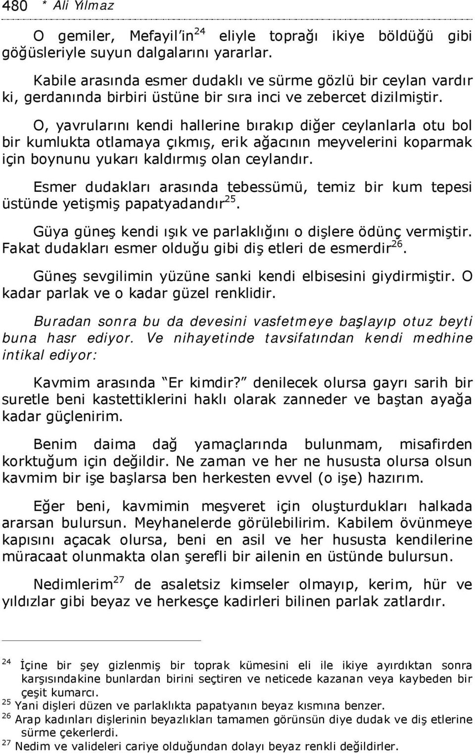 O, yavrularını kendi hallerine bırakıp diğer ceylanlarla otu bol bir kumlukta otlamaya çıkmış, erik ağacının meyvelerini koparmak için boynunu yukarı kaldırmış olan ceylandır.