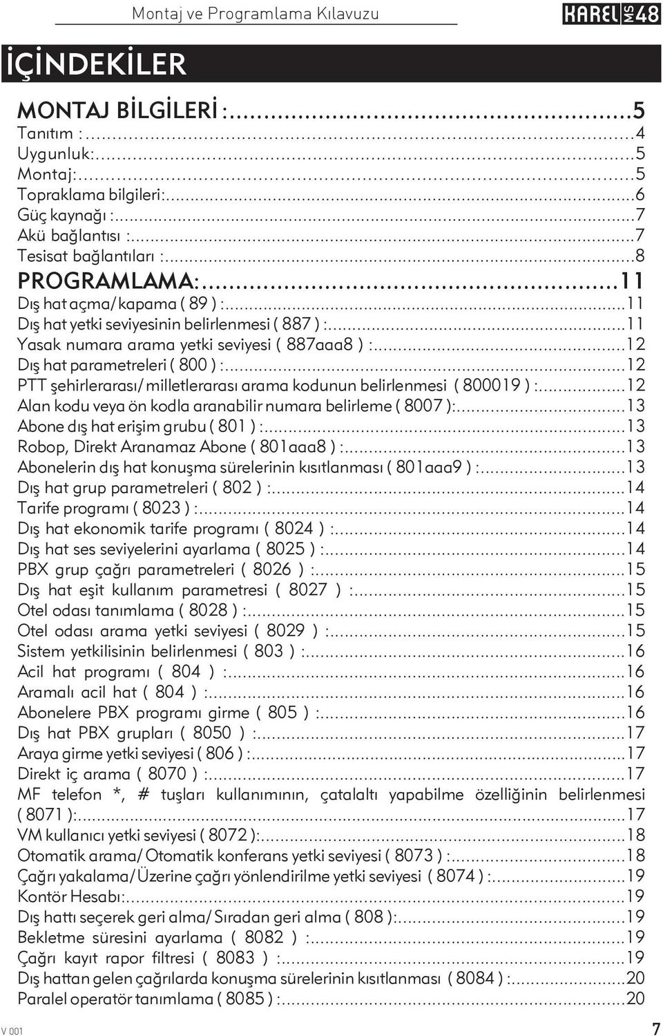 ..12 PTT þehirlerarasý/ milletlerarasý arama kodunun belirlenmesi ( 800019 ) :...12 Alan kodu veya ön kodla aranabilir numara belirleme ( 8007 ):...13 Abone dýþ hat eriþim grubu ( 801 ) :.