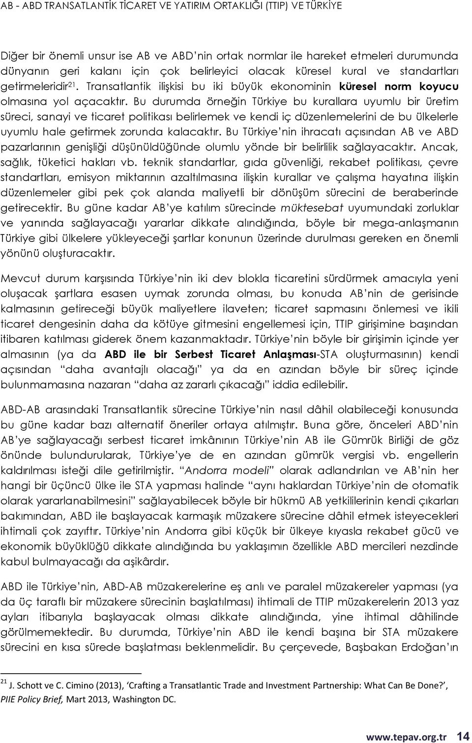 Bu durumda örneğin Türkiye bu kurallara uyumlu bir üretim süreci, sanayi ve ticaret politikası belirlemek ve kendi iç düzenlemelerini de bu ülkelerle uyumlu hale getirmek zorunda kalacaktır.