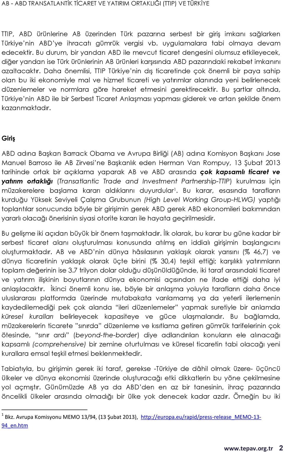 Daha önemlisi, TTIP Türkiye nin dış ticaretinde çok önemli bir paya sahip olan bu iki ekonomiyle mal ve hizmet ticareti ve yatırımlar alanında yeni belirlenecek düzenlemeler ve normlara göre hareket