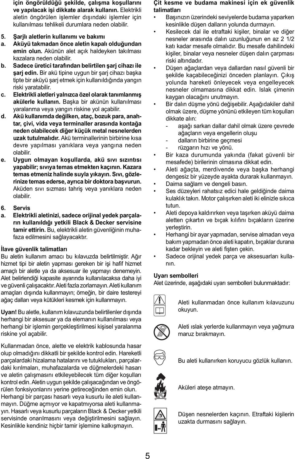 Bir akü tipine uygun bir şarj cihazı başka tipte bir aküyü şarj etmek için kullanıldığında yangın riski yaratabilir. c. Elektrikli aletleri yalnızca özel olarak tanımlanmış akülerle kullanın.