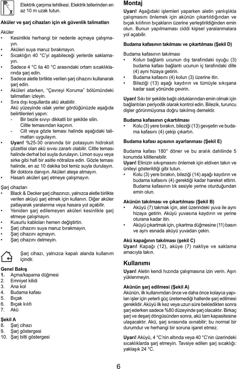 Sadece aletle birlikte verilen şarj cihazını kullanarak şarj edin. Aküleri atarken, Çevreyi Koruma bölümündeki talimatları izleyin. Sıra dışı koşullarda akü akabilir.