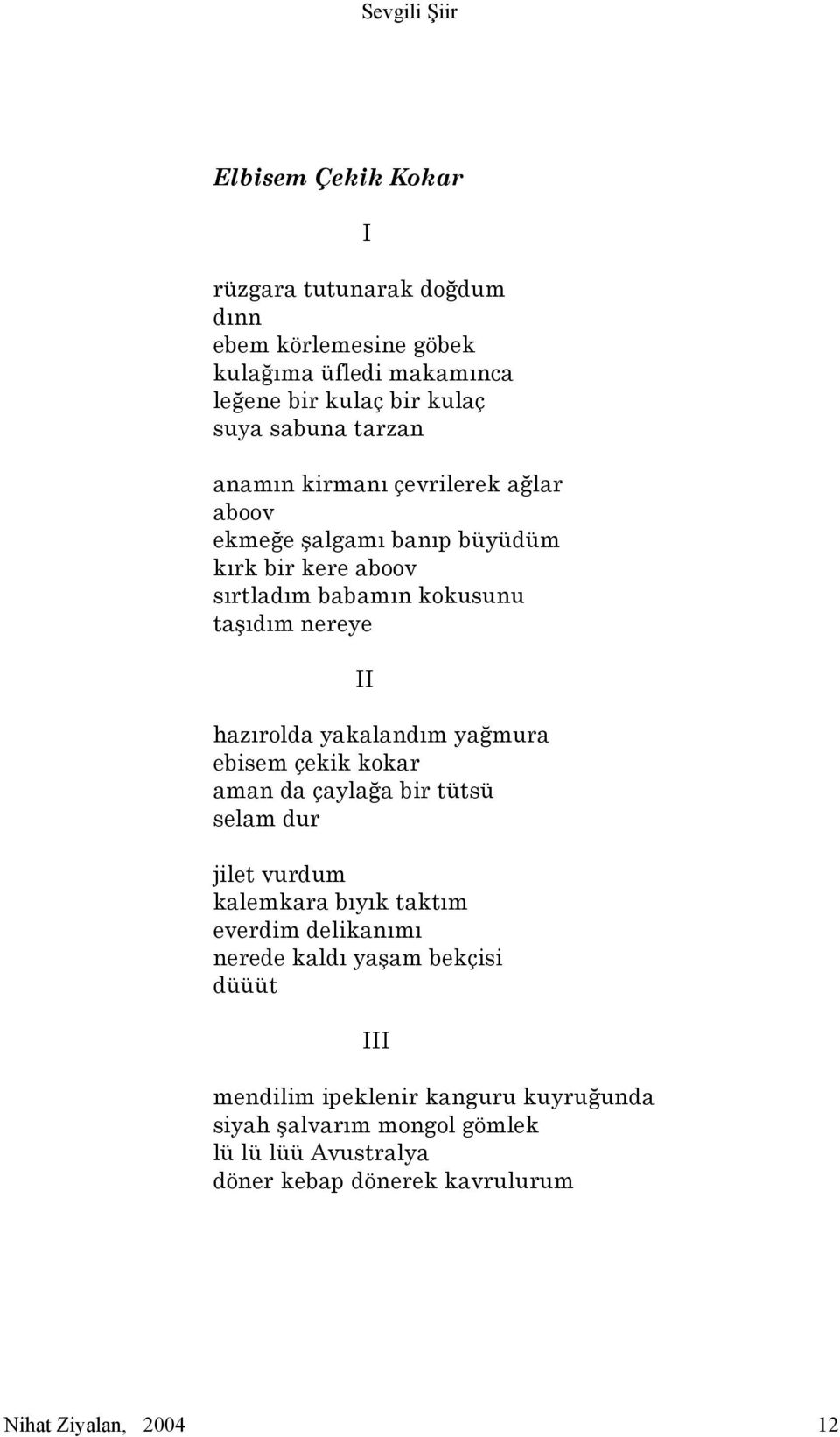 yakalandım yağmura ebisem çekik kokar aman da çaylağa bir tütsü selam dur jilet vurdum kalemkara bıyık taktım everdim delikanımı nerede kaldı yaşam