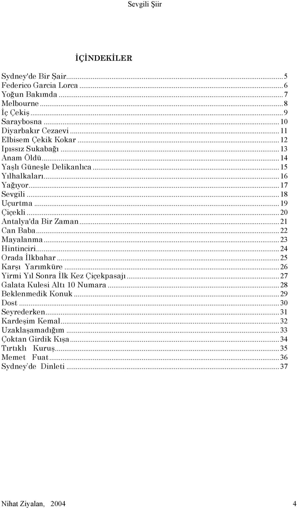 ..21 Can Baba...22 Mayalanma...23 Hintinciri...24 Orada İlkbahar...25 Karşı Yarımküre...26 Yirmi Yıl Sonra İlk Kez Çiçekpasajı...27 Galata Kulesi Altı 10 Numara.