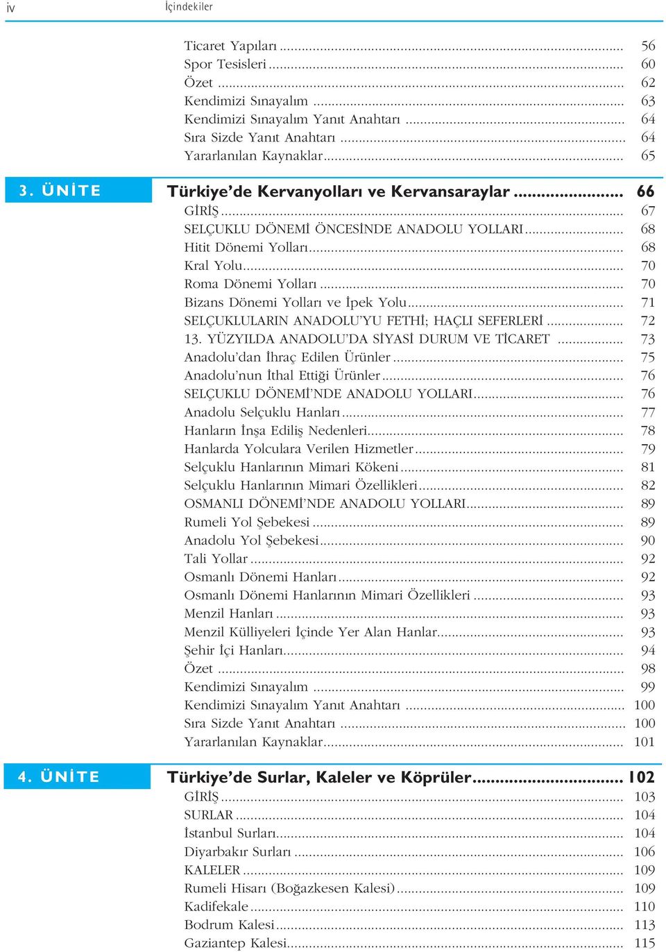 .. 70 Bizans Dönemi Yollar ve pek Yolu... 71 SELÇUKLULARIN ANADOLU YU FETH ; HAÇLI SEFERLER... 72 13. YÜZYILDA ANADOLU DA S YAS DURUM VE T CARET... 73 Anadolu dan hraç Edilen Ürünler.