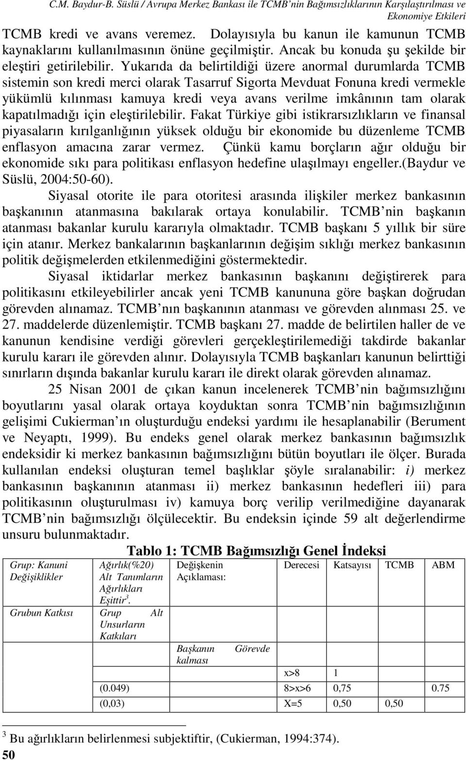 Yukarıda da belirildiği üzere anormal durumlarda TCMB sisemin son kredi merci olarak Tasarruf Sigora Mevdua Fonuna kredi vermekle yükümlü kılınması kamuya kredi veya avans verilme imkânının am olarak