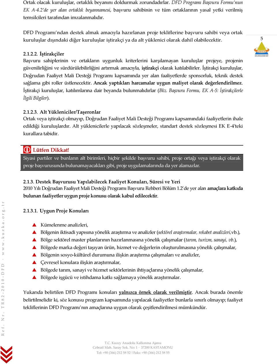 DFD Programı ndan destek almak amacıyla hazırlanan proje tekliflerine başvuru sahibi veya ortak kuruluşlar dışındaki diğer kuruluşlar iştirakçi ya da alt yüklenici olarak dahil olabilecektir. 5 2.