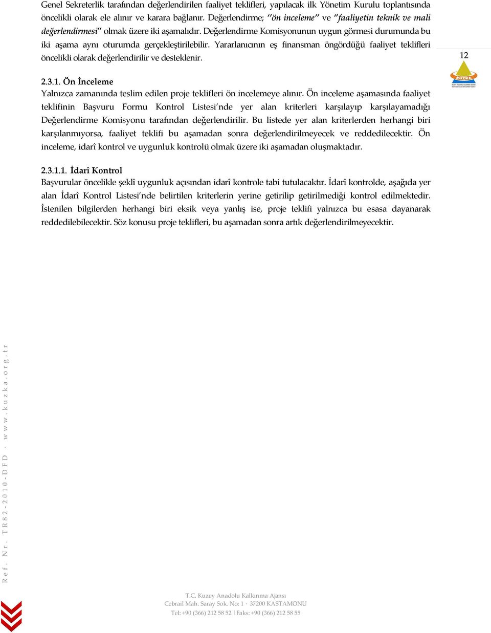 Yararlanıcının eş finansman öngördüğü faaliyet teklifleri öncelikli olarak değerlendirilir ve desteklenir. 12 2.3.1. Ön İnceleme Yalnızca zamanında teslim edilen proje teklifleri ön incelemeye alınır.