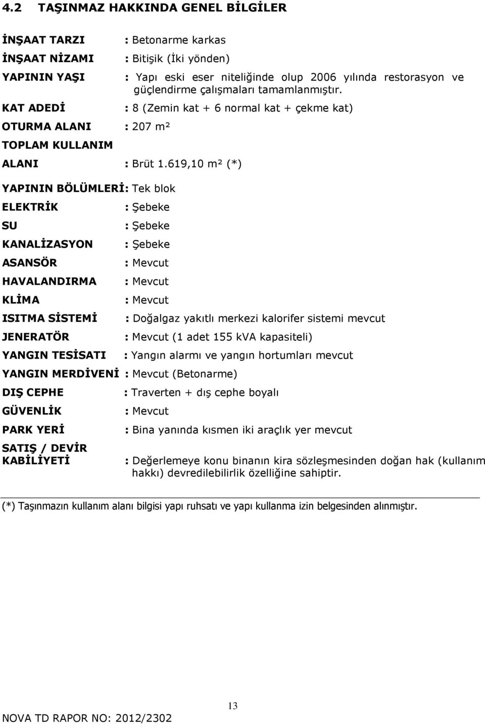 619,10 m² (*) YAPININ BÖLÜMLERİ : Tek blok ELEKTRİK SU KANALİZASYON ASANSÖR : Şebeke : Şebeke : Şebeke : Mevcut HAVALANDIRMA : Mevcut KLİMA : Mevcut ISITMA SİSTEMİ : Doğalgaz yakıtlı merkezi