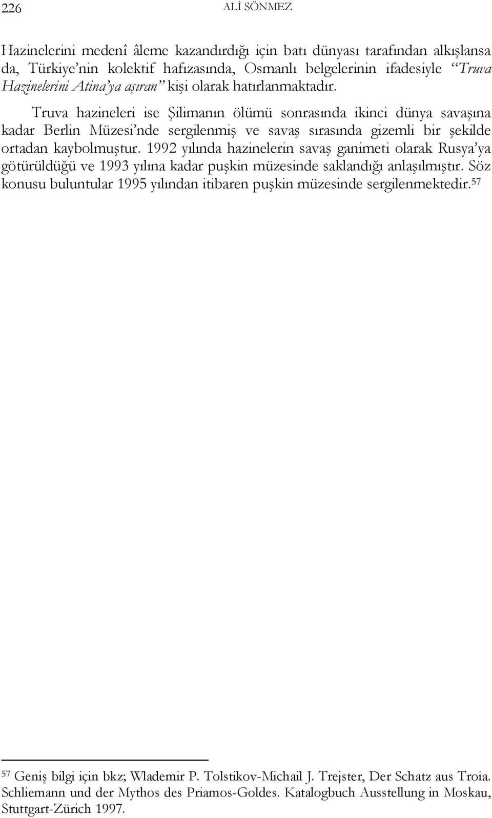 1992 yılında hazinelerin savaş ganimeti olarak Rusya ya götürüldüğü ve 1993 yılına kadar puşkin müzesinde saklandığı anlaşılmıştır.