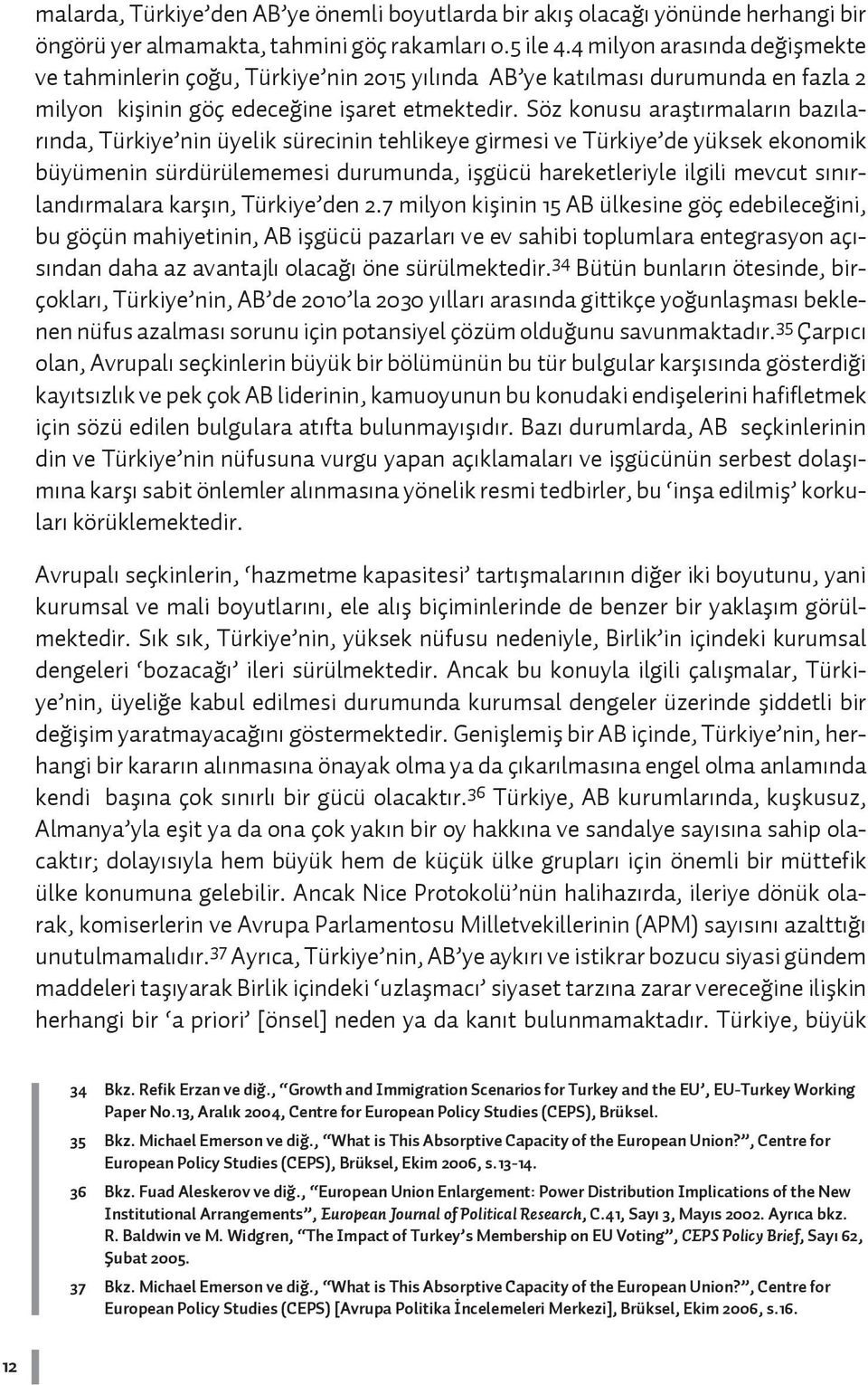 Söz konusu araştırmaların bazılarında, Türkiye nin üyelik sürecinin tehlikeye girmesi ve Türkiye de yüksek ekonomik büyümenin sürdürülememesi durumunda, işgücü hareketleriyle ilgili mevcut