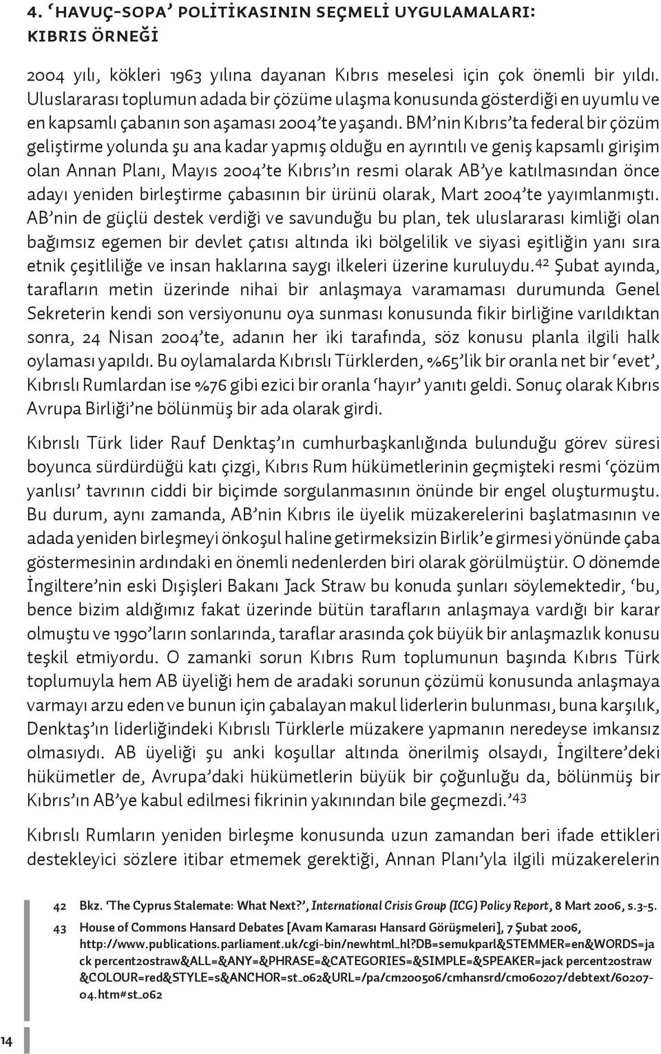 BM nin Kıbrıs ta federal bir çözüm geliştirme yolunda şu ana kadar yapmış olduğu en ayrıntılı ve geniş kapsamlı girişim olan Annan Planı, Mayıs 2004 te Kıbrıs ın resmi olarak AB ye katılmasından önce