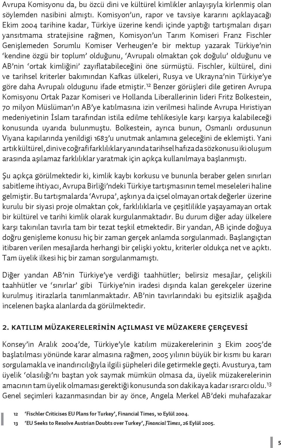 Fischler Genişlemeden Sorumlu Komiser Verheugen e bir mektup yazarak Türkiye nin kendine özgü bir toplum olduğunu, Avrupalı olmaktan çok doğulu olduğunu ve AB nin ortak kimliğini zayıflatabileceğini