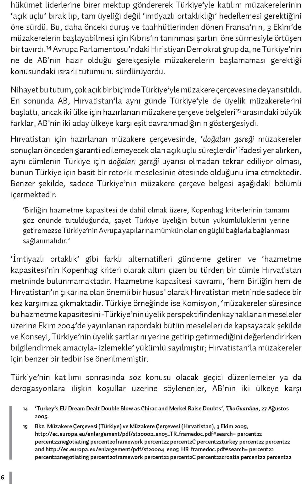 14 Avrupa Parlamentosu ndaki Hıristiyan Demokrat grup da, ne Türkiye nin ne de AB nin hazır olduğu gerekçesiyle müzakerelerin başlamaması gerektiği konusundaki ısrarlı tutumunu sürdürüyordu.