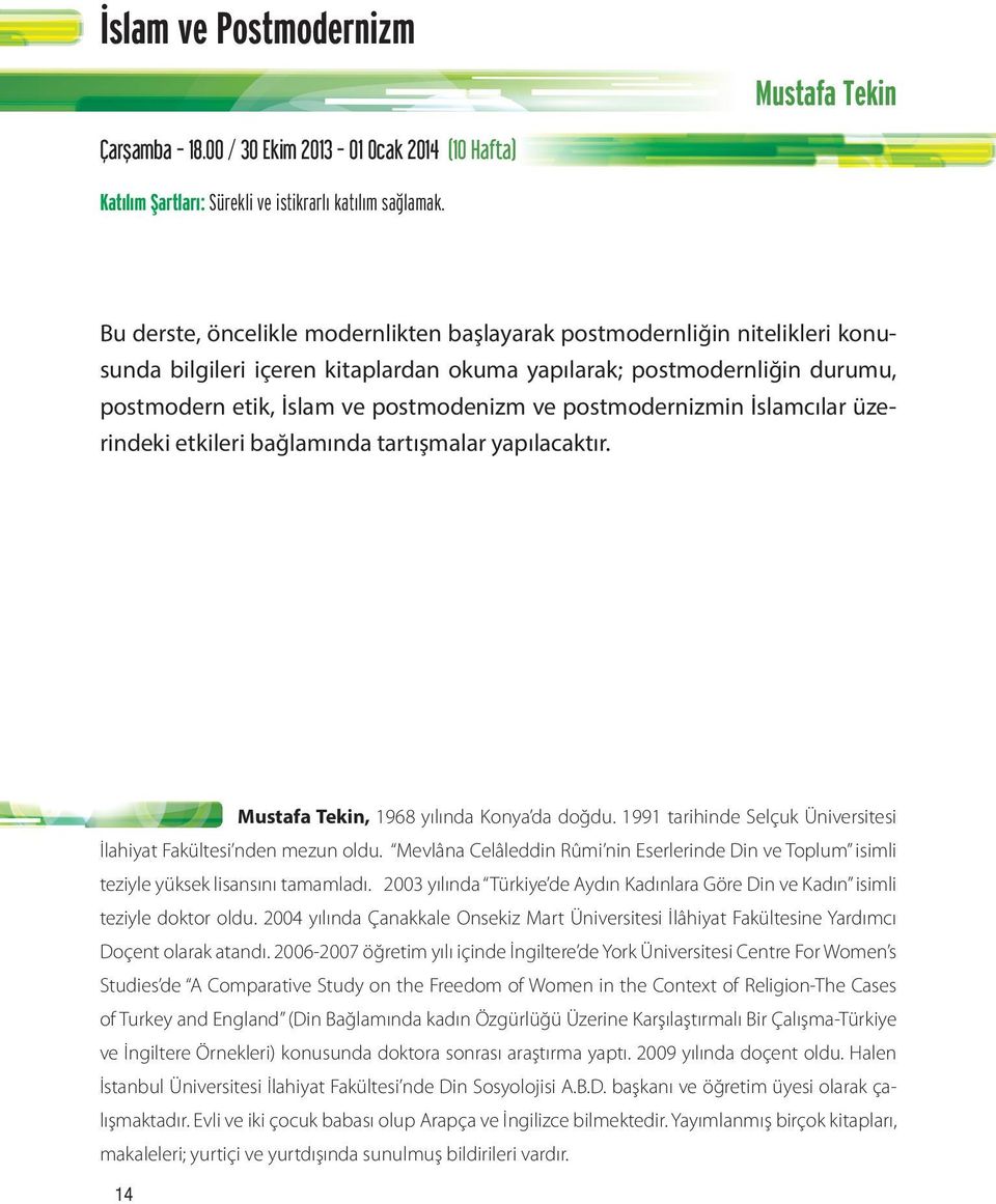 postmodernizmin İslamcılar üzerindeki etkileri bağlamında tartışmalar yapılacaktır. Mustafa Tekin, 1968 yılında Konya da doğdu. 1991 tarihinde Selçuk Üniversitesi İlahiyat Fakültesi nden mezun oldu.