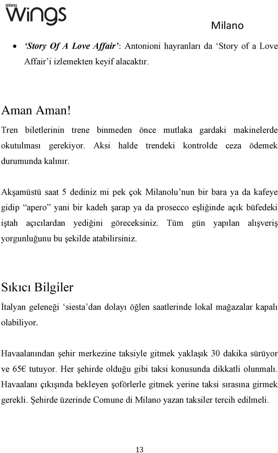 Akşamüstü saat 5 dediniz mi pek çok Milanolu nun bir bara ya da kafeye gidip apero yani bir kadeh şarap ya da prosecco eşliğinde açık büfedeki iştah açıcılardan yediğini göreceksiniz.