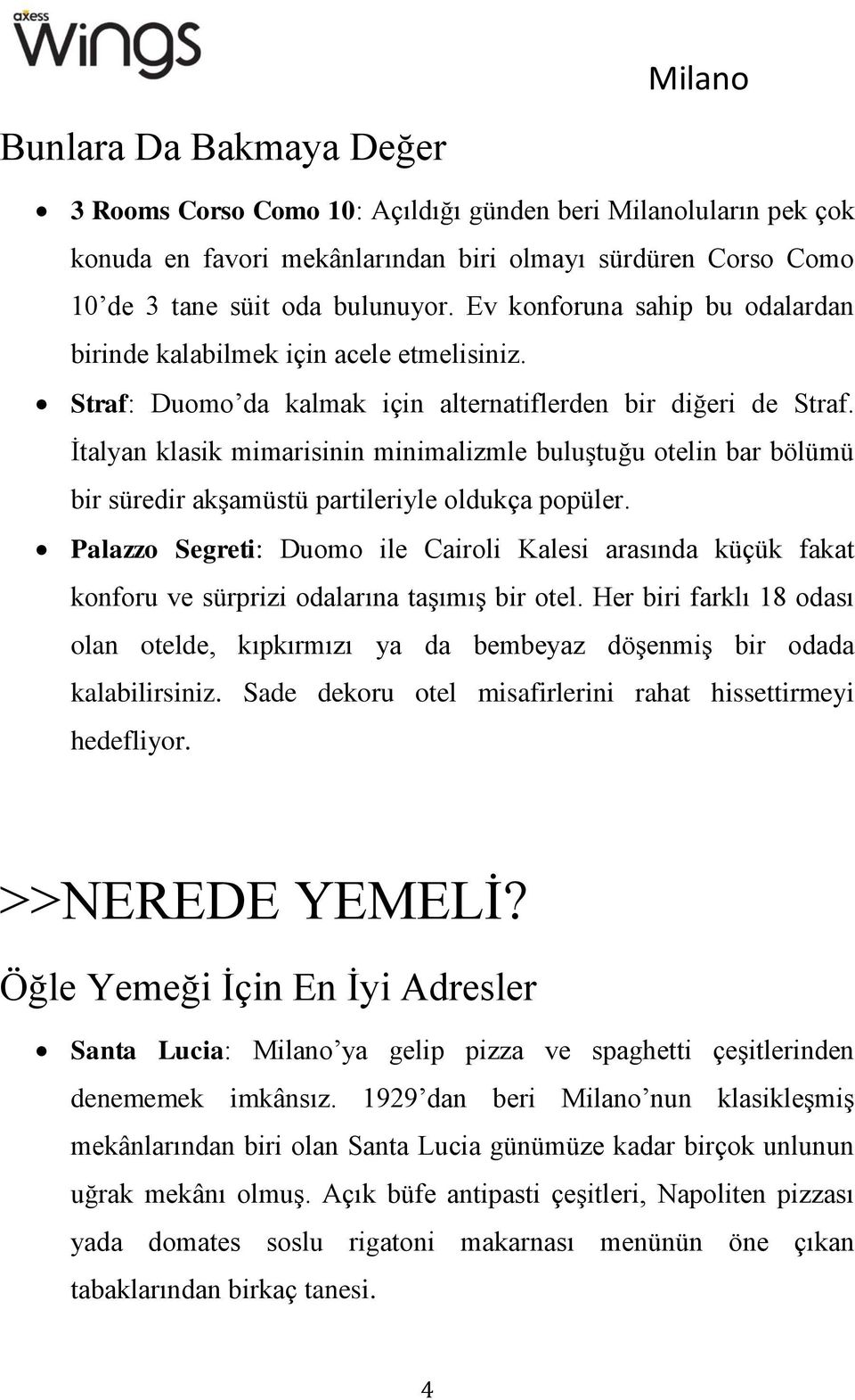 İtalyan klasik mimarisinin minimalizmle buluştuğu otelin bar bölümü bir süredir akşamüstü partileriyle oldukça popüler.