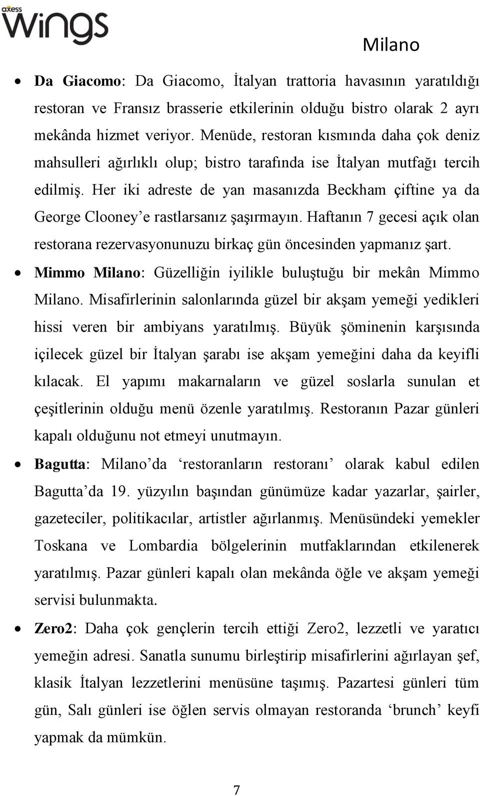 Her iki adreste de yan masanızda Beckham çiftine ya da George Clooney e rastlarsanız şaşırmayın. Haftanın 7 gecesi açık olan restorana rezervasyonunuzu birkaç gün öncesinden yapmanız şart.