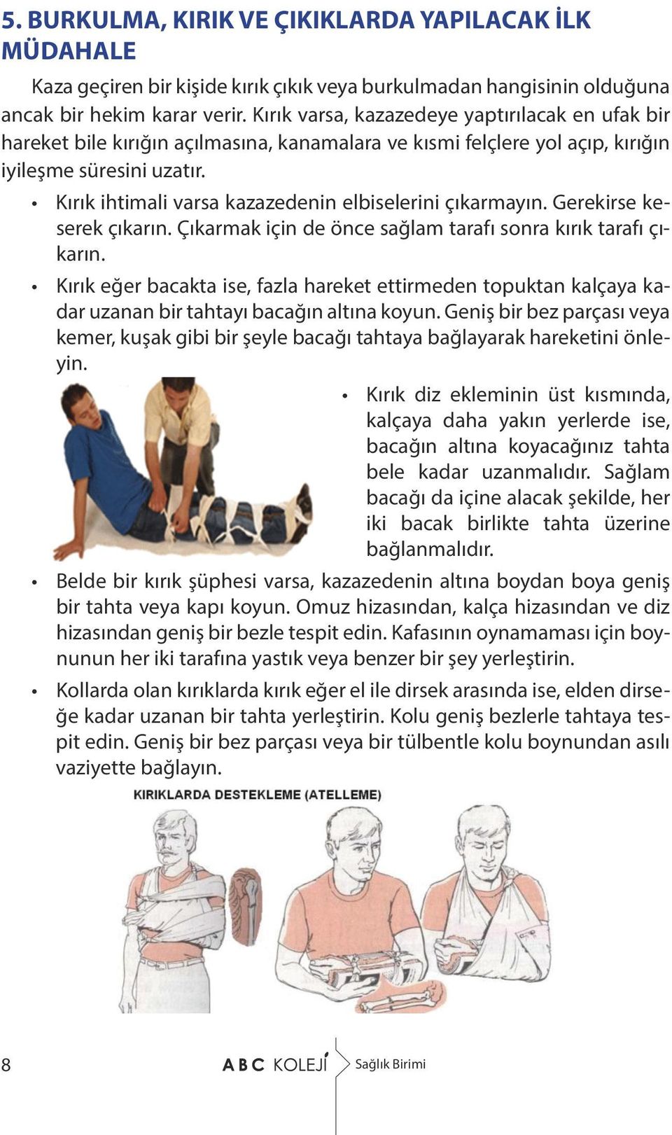 Kırık ihtimali varsa kazazedenin elbiselerini çıkarmayın. Gerekirse keserek çıkarın. Çıkarmak için de önce sağlam tarafı sonra kırık tarafı çıkarın.