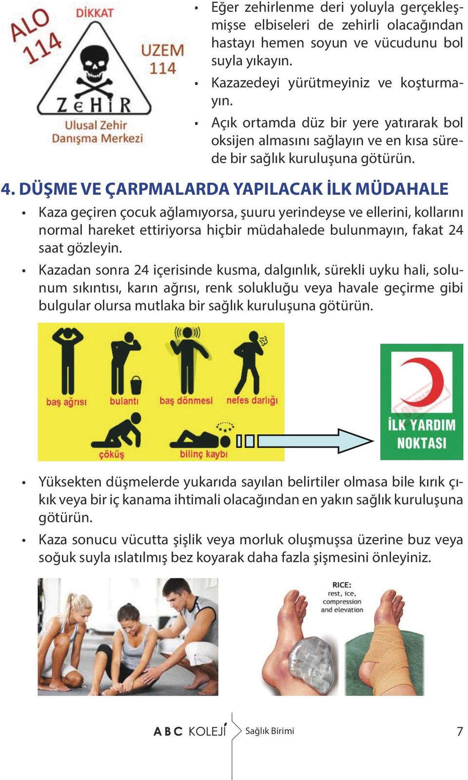 DÜŞME VE ÇARPMALARDA YAPILACAK İLK MÜDAHALE Kaza geçiren çocuk ağlamıyorsa, şuuru yerindeyse ve ellerini, kollarını normal hareket ettiriyorsa hiçbir müdahalede bulunmayın, fakat 24 saat gözleyin.