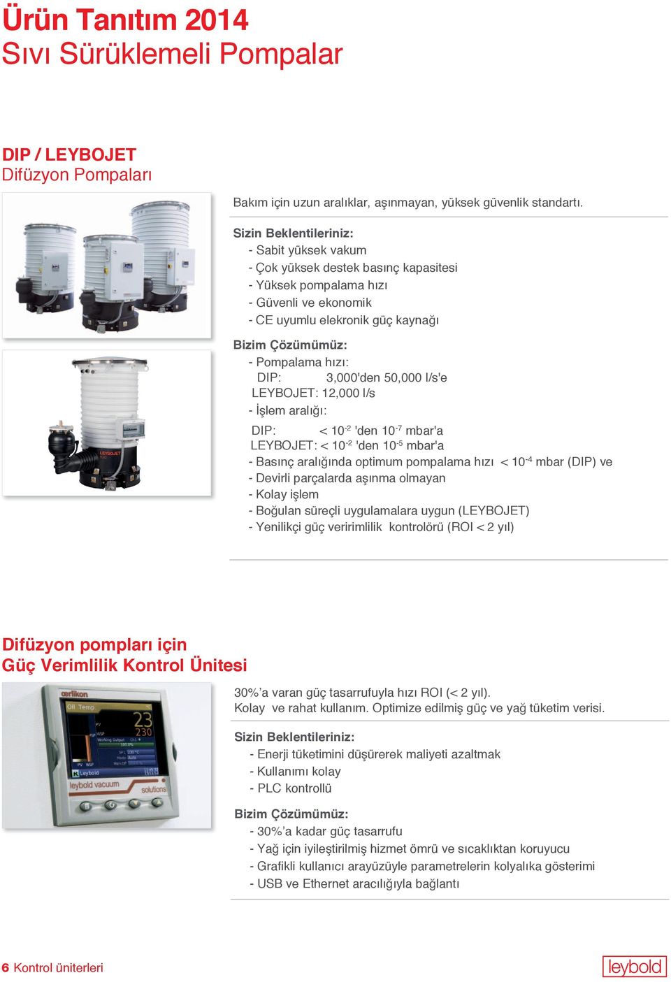 12,000 l/s - İşlem aralığı: DIP: < 10-2 'den 10-7 mbar'a LEYBOJET: < 10-2 'den 10-5 mbar'a - Basınç aralığında optimum pompalama hızı < 10-4 mbar (DIP) ve - Devirli parçalarda aşınma olmayan - Kolay