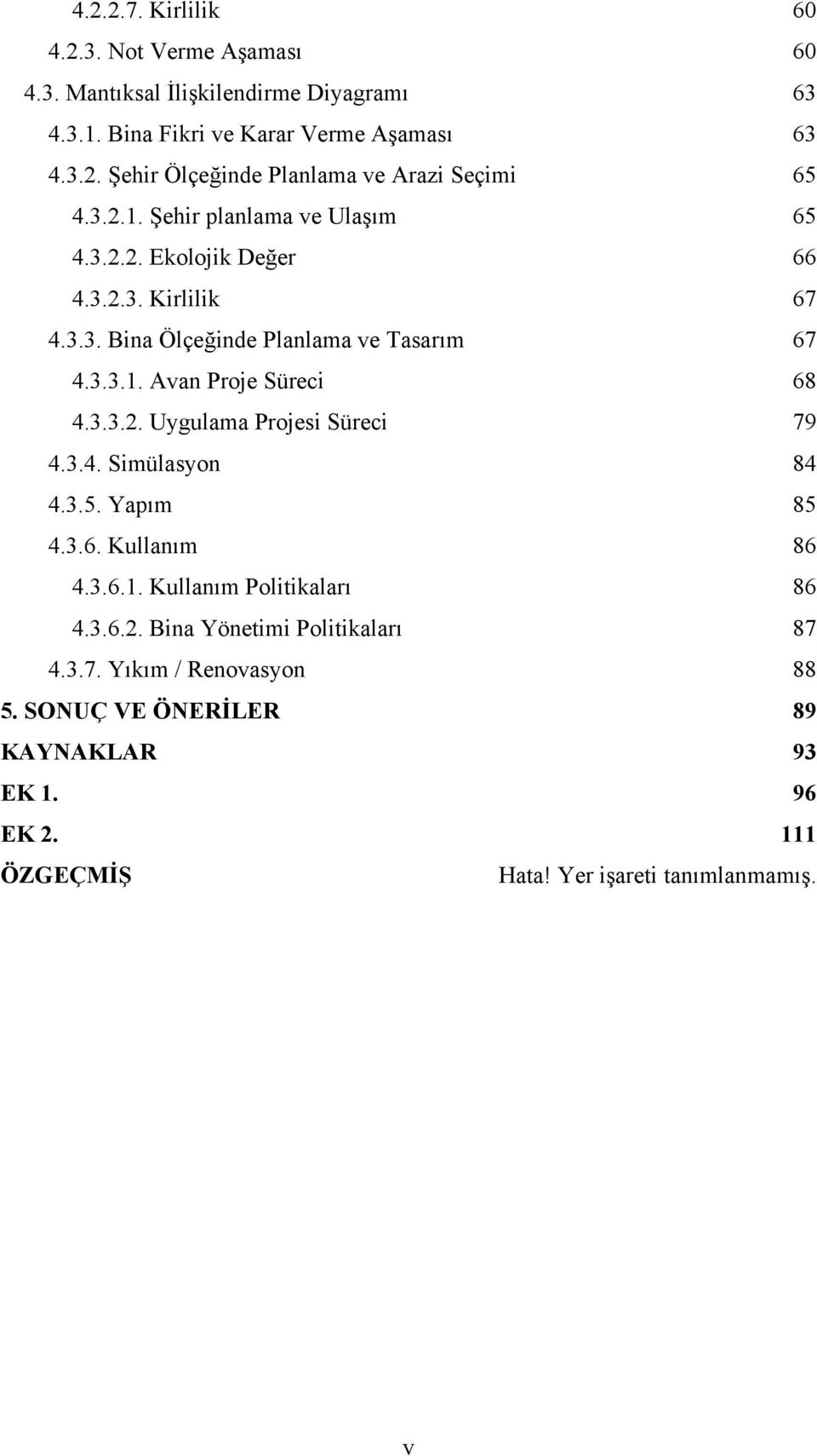 3.3.2. Uygulama Projesi Süreci 79 4.3.4. Simülasyon 84 4.3.5. Yapım 85 4.3.6. Kullanım 86 4.3.6.1. Kullanım Politikaları 86 4.3.6.2. Bina Yönetimi Politikaları 87 4.