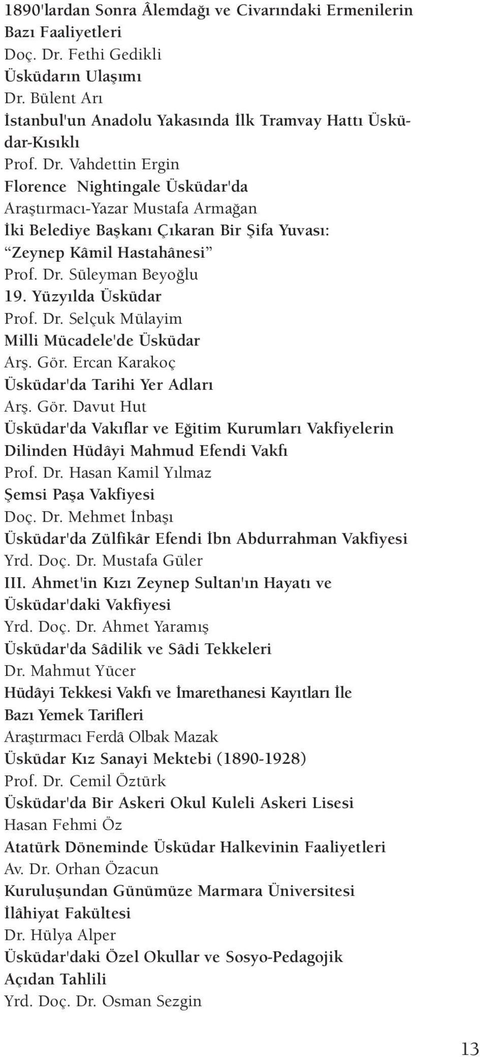 Yüzyılda Üsküdar Prof. Dr. Selçuk Mülayim Milli Mücadele'de Üsküdar Arş. Gör. Ercan Karakoç Üsküdar'da Tarihi Yer Adları Arş. Gör. Davut Hut Üsküdar'da Vakıflar ve Eğitim Kurumları Vakfiyelerin Dilinden Hüdâyi Mahmud Efendi Vakfı Prof.