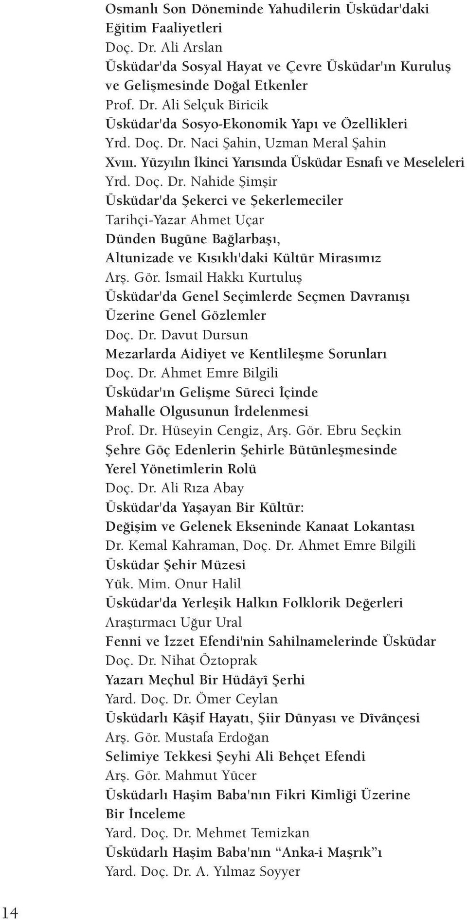 Gör. İsmail Hakkı Kurtuluş Üsküdar'da Genel Seçimlerde Seçmen Davranışı Üzerine Genel Gözlemler Doç. Dr. Davut Dursun Mezarlarda Aidiyet ve Kentlileşme Sorunları Doç. Dr. Ahmet Emre Bilgili Üsküdar'ın Gelişme Süreci İçinde Mahalle Olgusunun İrdelenmesi Prof.