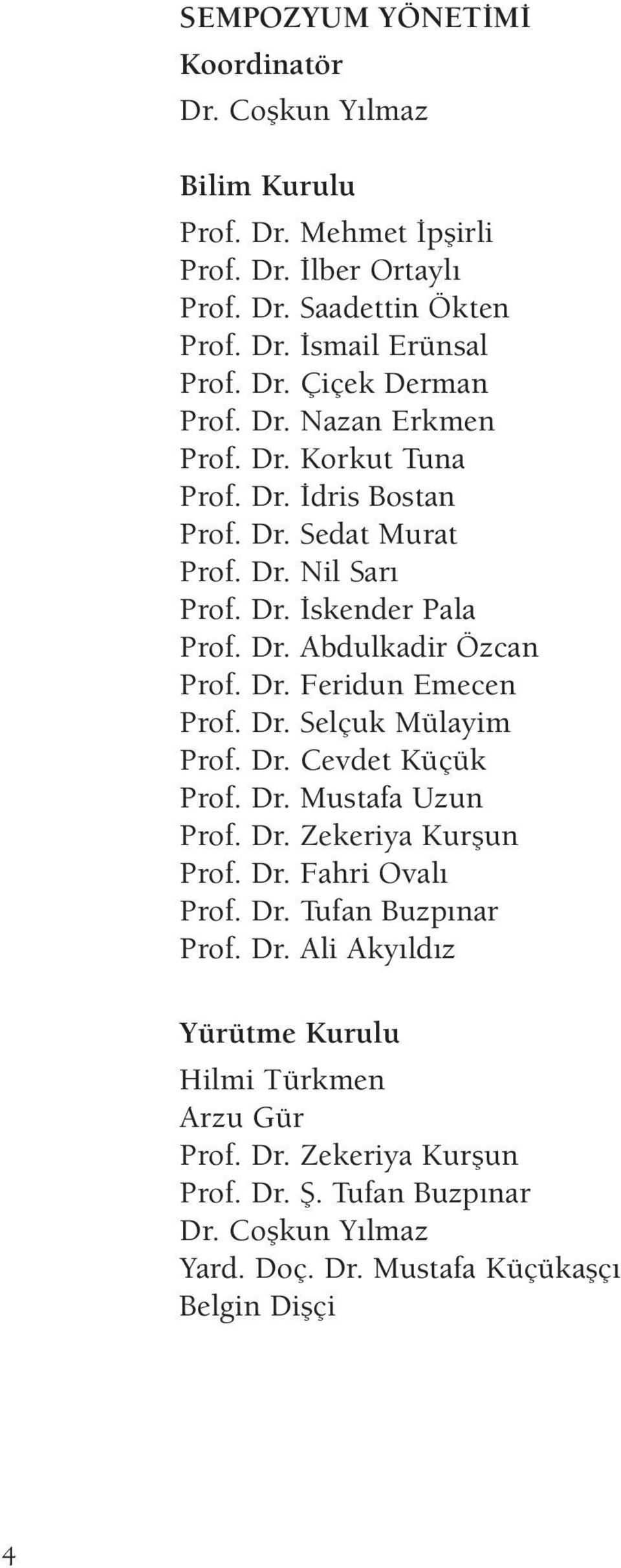 Dr. Selçuk Mülayim Prof. Dr. Cevdet Küçük Prof. Dr. Mustafa Uzun Prof. Dr. Zekeriya Kurşun Prof. Dr. Fahri Ovalı Prof. Dr. Tufan Buzpınar Prof. Dr. Ali Akyıldız Yürütme Kurulu Hilmi Türkmen Arzu Gür Prof.