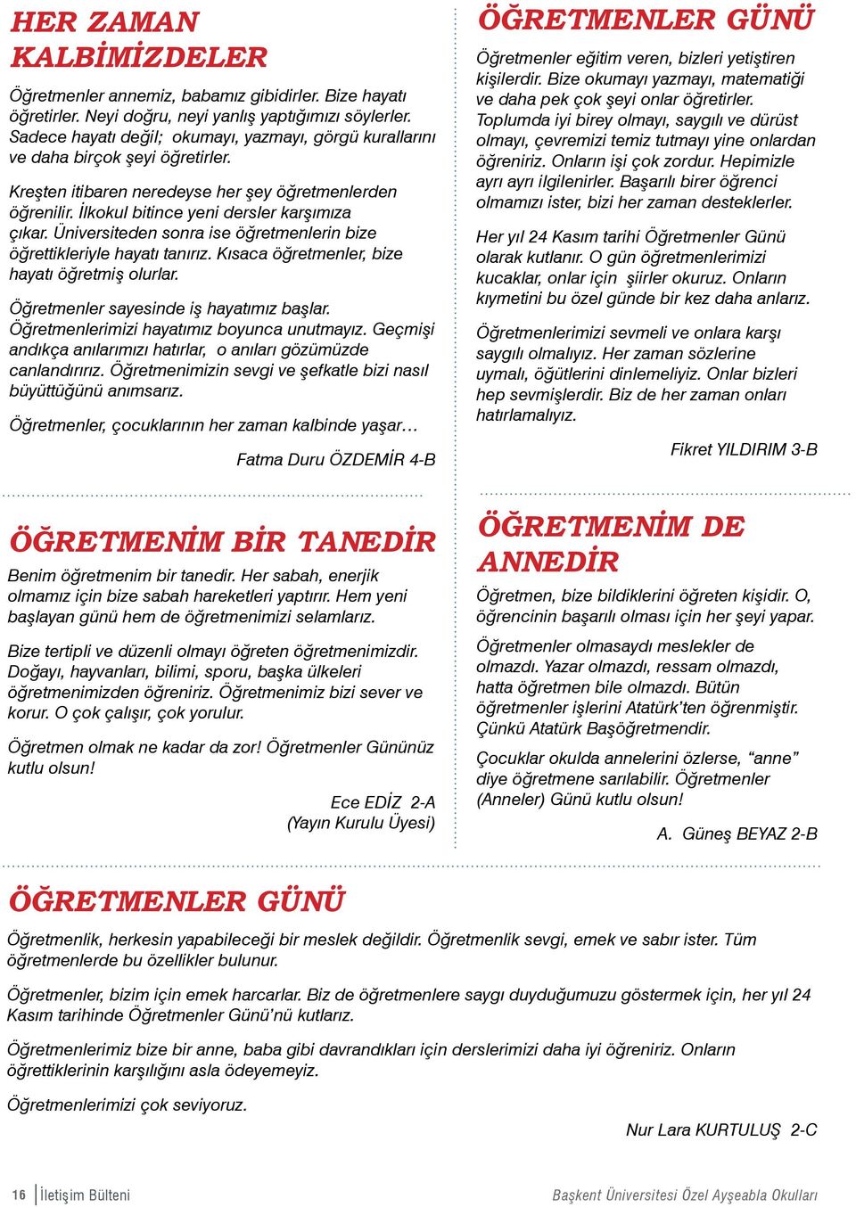 Üniversiteden sonra ise öğretmenlerin bize öğrettikleriyle hayatı tanırız. Kısaca öğretmenler, bize hayatı öğretmiş olurlar. Öğretmenler sayesinde iş hayatımız başlar.