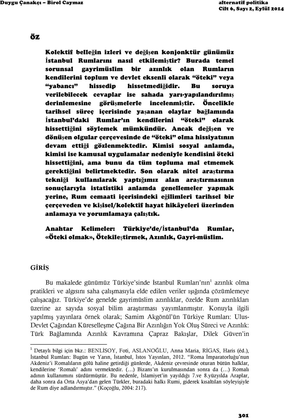 Bu soruya verilebilecek cevaplar ise sahada yarı-yapılandırılmış derinlemesine görüşmelerle incelenmiştir.