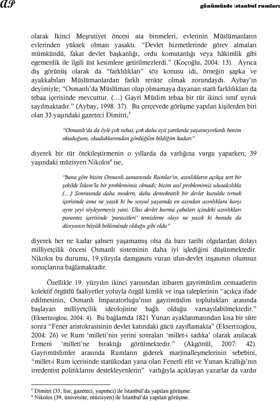 Ayrıca dış görünüş olarak da farklılıkları söz konusu idi, örneğin şapka ve ayakkabıları Müslümanlardan farklı renkte olmak zorundaydı.