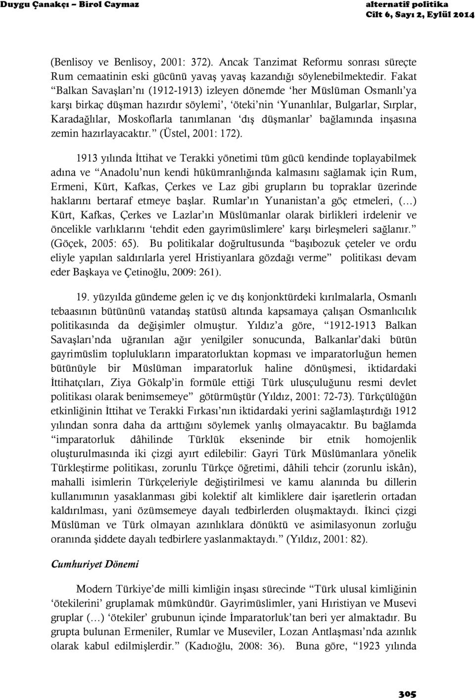 Fakat Balkan Savaşları nı (1912-1913) izleyen dönemde her Müslüman Osmanlı ya karşı birkaç düşman hazırdır söylemi, öteki nin Yunanlılar, Bulgarlar, Sırplar, Karadağlılar, Moskoflarla tanımlanan dış