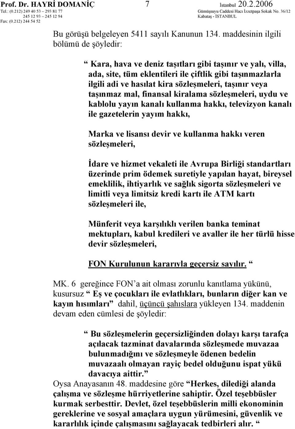 taşınır veya taşınmaz mal, finansal kiralama sözleşmeleri, uydu ve kablolu yayın kanalı kullanma hakkı, televizyon kanalı ile gazetelerin yayım hakkı, Marka ve lisansı devir ve kullanma hakkı veren