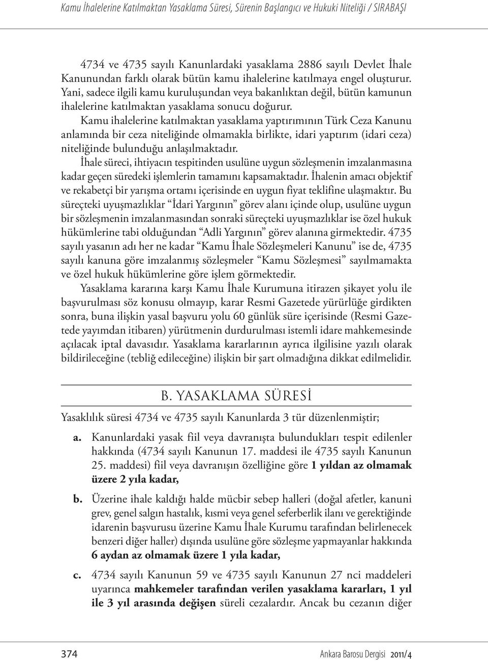 Kamu ihalelerine katılmaktan yasaklama yaptırımının Türk Ceza Kanunu anlamında bir ceza niteliğinde olmamakla birlikte, idari yaptırım (idari ceza) niteliğinde bulunduğu anlaşılmaktadır.