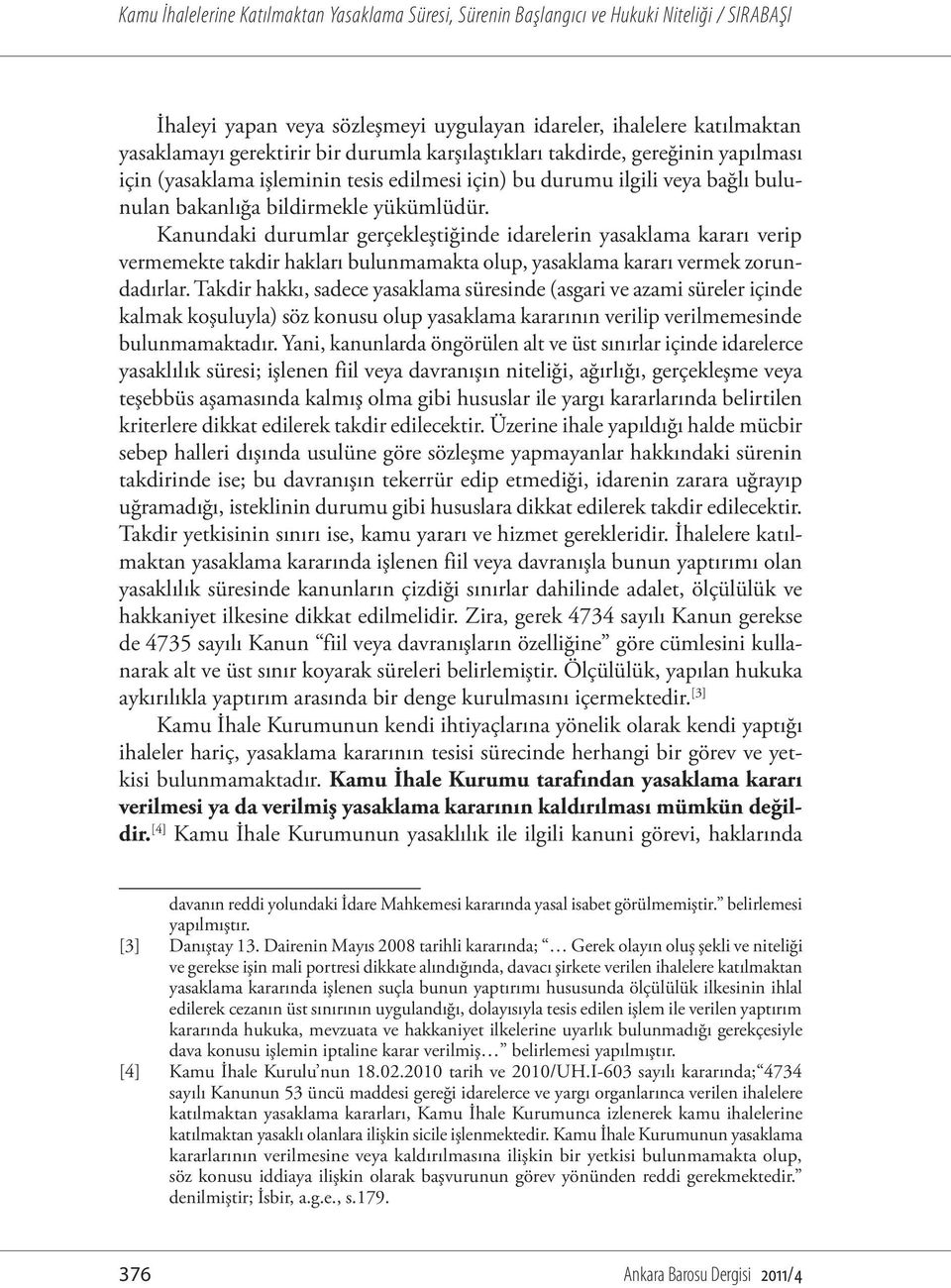 Kanundaki durumlar gerçekleştiğinde idarelerin yasaklama kararı verip vermemekte takdir hakları bulunmamakta olup, yasaklama kararı vermek zorundadırlar.