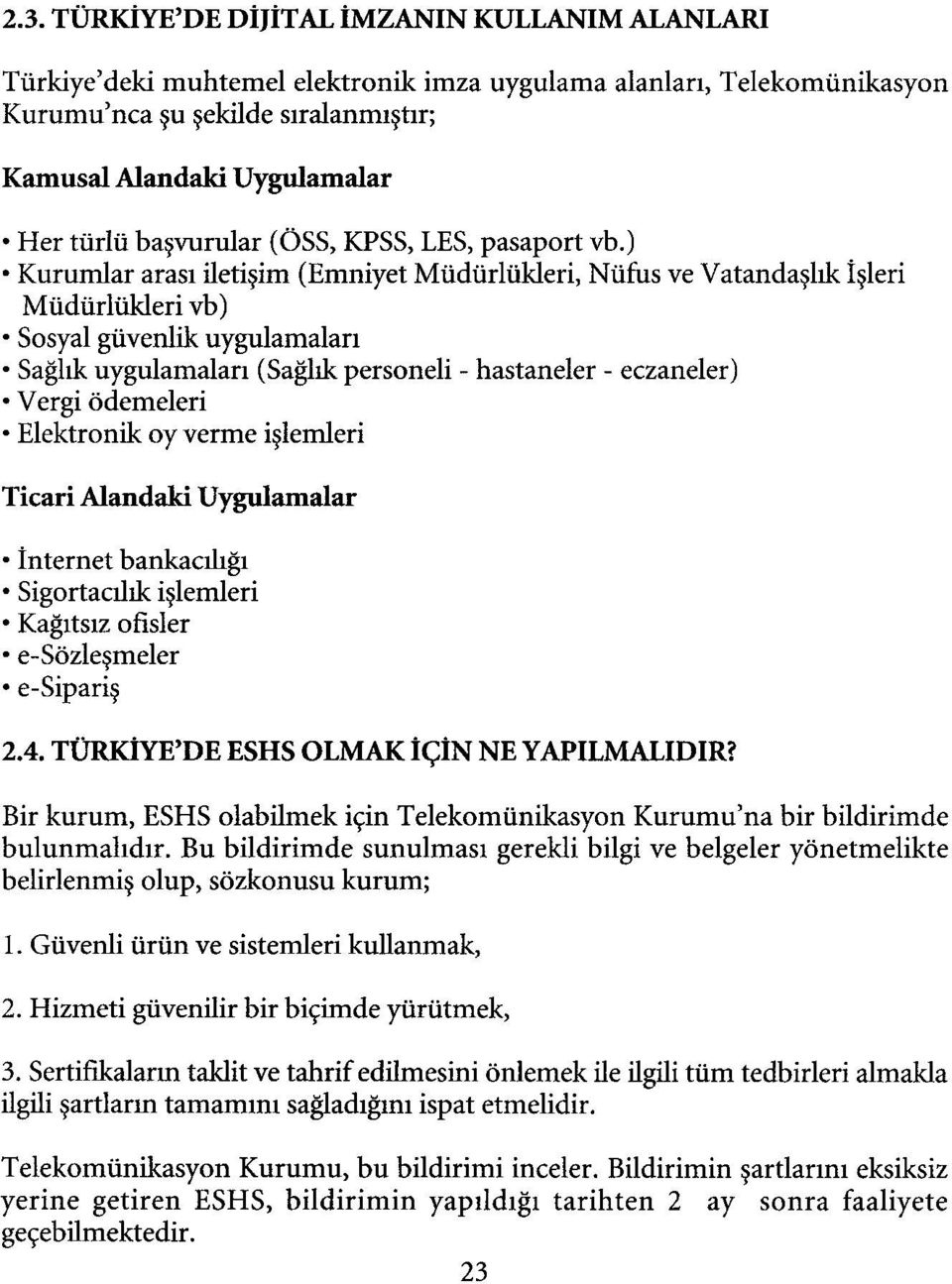 ) Kurumlar arası iletişim (Emniyet Müdürlükleri, Nüfus ve Vatandaşlık İşleri Müdürlükleri vb) Sosyal güvenlik uygulamaları Sağlık uygulamaları (Sağlık personeli - hastaneler - eczaneler) Vergi