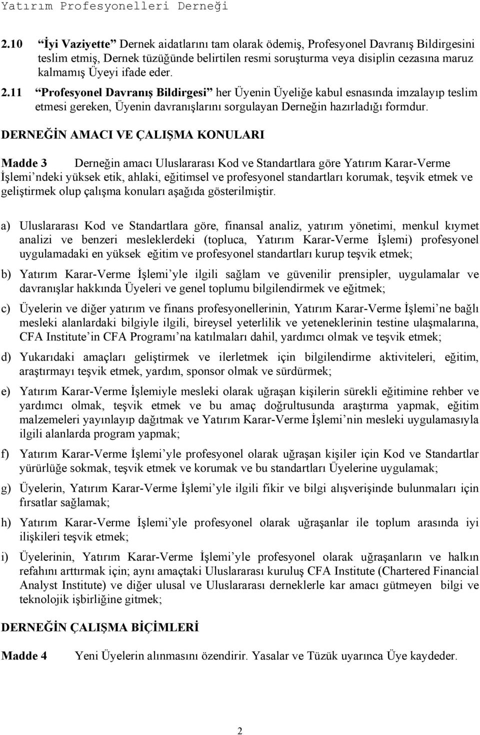 DERNEĞİN AMACI VE ÇALIŞMA KONULARI Madde 3 Derneğin amacı Uluslararası Kod ve Standartlara göre Yatırım Karar-Verme İşlemi ndeki yüksek etik, ahlaki, eğitimsel ve profesyonel standartları korumak,