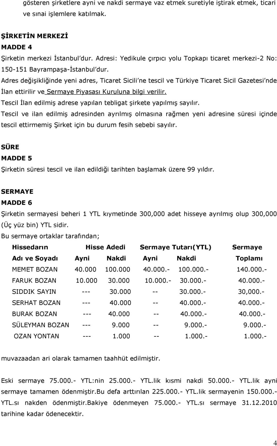 Adres değişikliğinde yeni adres, Ticaret Sicili ne tescil ve Türkiye Ticaret Sicil Gazetesi nde İlan ettirilir ve Sermaye Piyasası Kuruluna bilgi verilir.