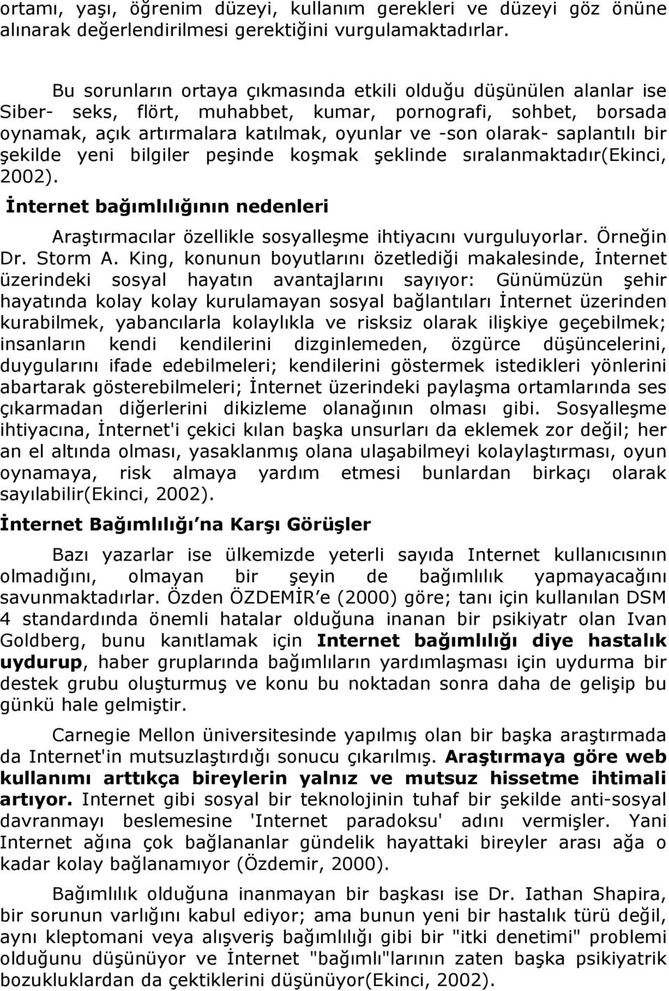 saplantılı bir şekilde yeni bilgiler peşinde koşmak şeklinde sıralanmaktadır(ekinci, 2002). İnternet bağımlılığının nedenleri Araştırmacılar özellikle sosyalleşme ihtiyacını vurguluyorlar. Örneğin Dr.