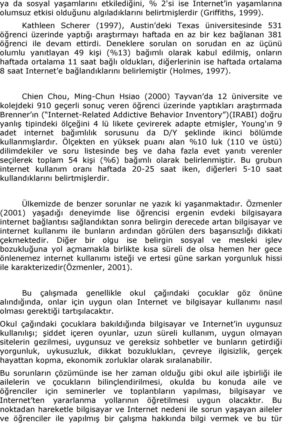 Deneklere sorulan on sorudan en az üçünü olumlu yanıtlayan 49 kişi (%13) bağımlı olarak kabul edilmiş, onların haftada ortalama 11 saat bağlı oldukları, diğerlerinin ise haftada ortalama 8 saat