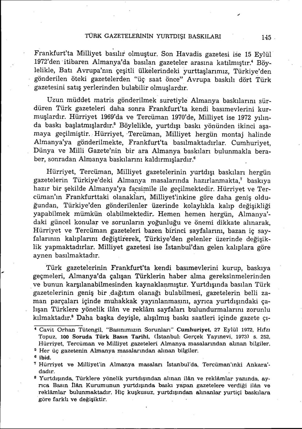 olmuşlardır. Uzun müddet matris gönderilmek suretiyle Almanya baskılarını sürdüren Türk gazeteleri daha sonra Frankfurt'ta kendi basımevlerini kurmuşlardır.