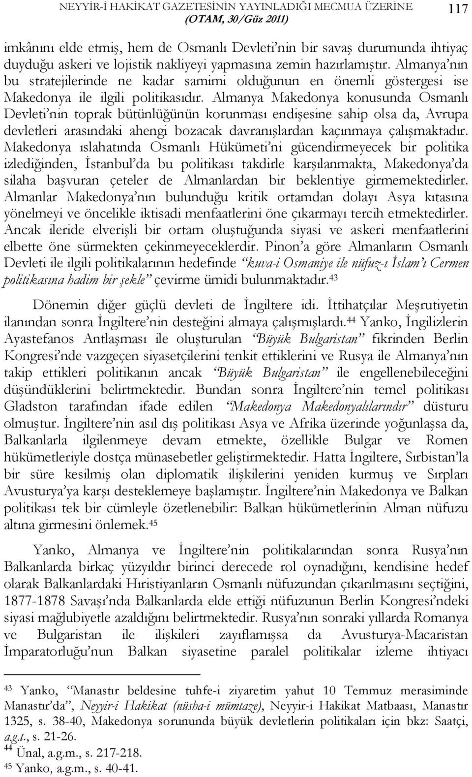 Almanya Makedonya konusunda Osmanlı Devleti nin toprak bütünlüğünün korunması endişesine sahip olsa da, Avrupa devletleri arasındaki ahengi bozacak davranışlardan kaçınmaya çalışmaktadır.