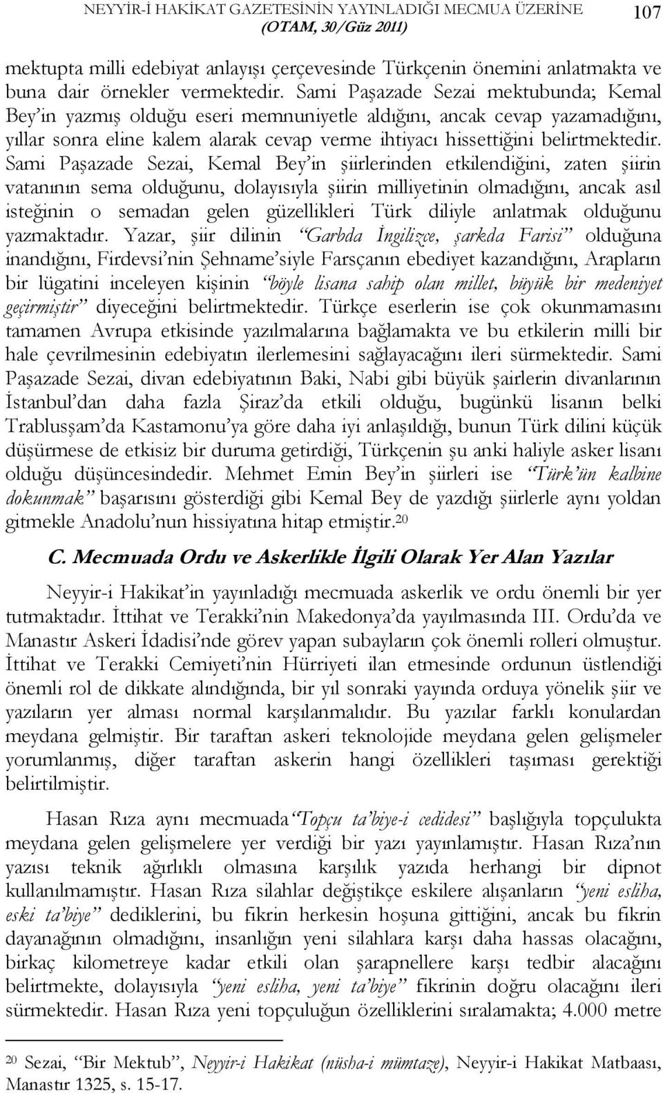 Sami Paşazade Sezai, Kemal Bey in şiirlerinden etkilendiğini, zaten şiirin vatanının sema olduğunu, dolayısıyla şiirin milliyetinin olmadığını, ancak asıl isteğinin o semadan gelen güzellikleri Türk